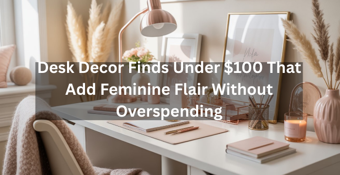 Desk Decor Finds Under $100 That Add Feminine Flair Without Overspending